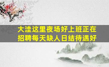 大洼这里夜场好上班正在招聘每天缺人日结待遇好