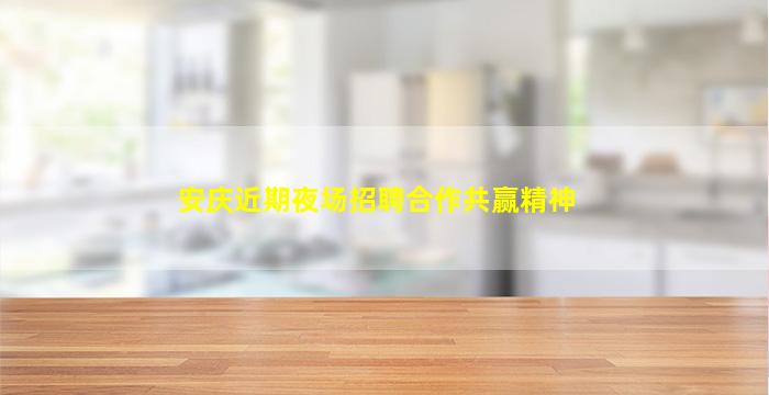 安庆近期夜场招聘合作共赢精神