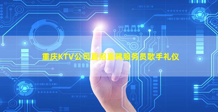 重庆KTV公司直招直聘服务员歌手礼仪